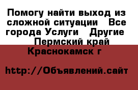 Помогу найти выход из сложной ситуации - Все города Услуги » Другие   . Пермский край,Краснокамск г.